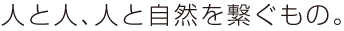 人と人、人と自然を繋ぐもの。