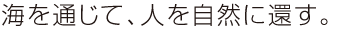 海を通じて、人を自然に還す。